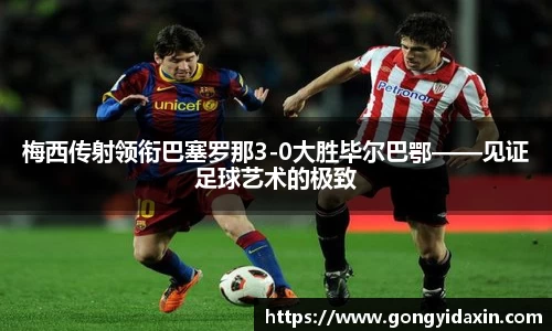 梅西传射领衔巴塞罗那3-0大胜毕尔巴鄂——见证足球艺术的极致