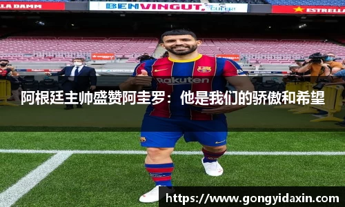 阿根廷主帅盛赞阿圭罗：他是我们的骄傲和希望