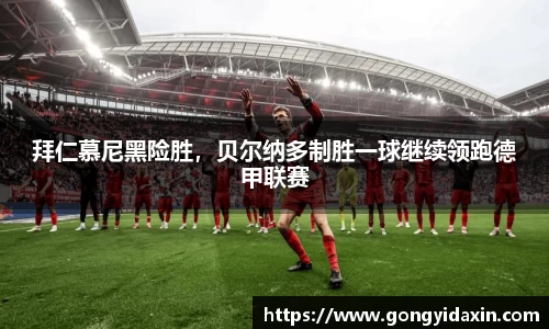 拜仁慕尼黑险胜，贝尔纳多制胜一球继续领跑德甲联赛
