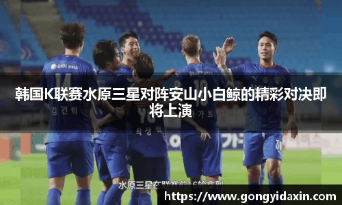 韩国K联赛水原三星对阵安山小白鲸的精彩对决即将上演