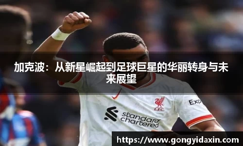 加克波：从新星崛起到足球巨星的华丽转身与未来展望