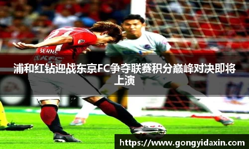 浦和红钻迎战东京FC争夺联赛积分巅峰对决即将上演